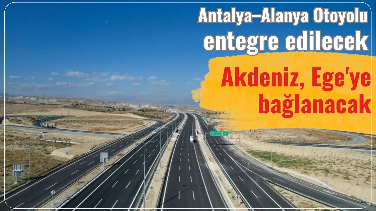Antalya–Alanya Otoyolu entegre edilecek: Akdeniz, Ege'ye bağlanacak Antalya–Alanya Otoyolu entegre edilecek: Akdeniz, Ege'ye bağlanacak